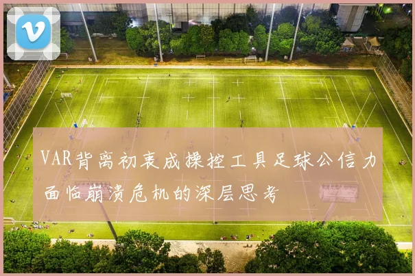 VAR背离初衷成操控工具足球公信力面临崩溃危机的深层思考