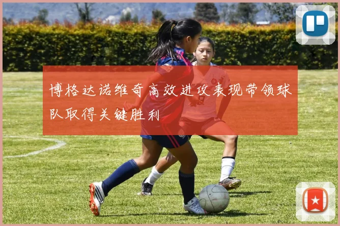 博格达诺维奇高效进攻表现带领球队取得关键胜利