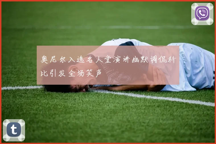 奥尼尔入选名人堂演讲幽默调侃科比引发全场笑声