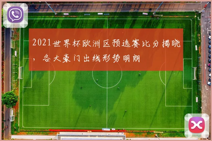 2021世界杯欧洲区预选赛比分揭晓，各大豪门出线形势明朗