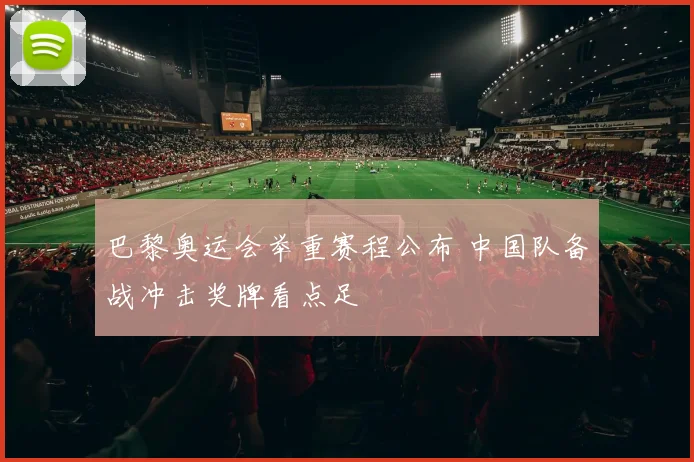 巴黎奥运会举重赛程公布 中国队备战冲击奖牌看点足